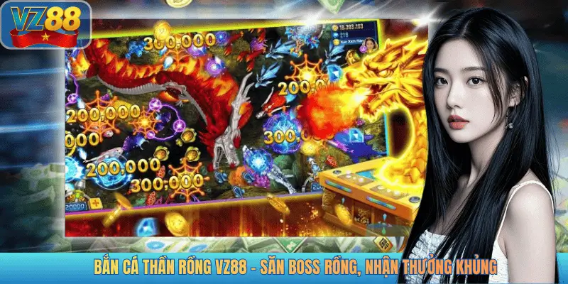 BẮN CÁ THẦN RỒNG VZ88 - SĂN BOSS RỒNG, NHẬN THƯỞNG KHỦNG
