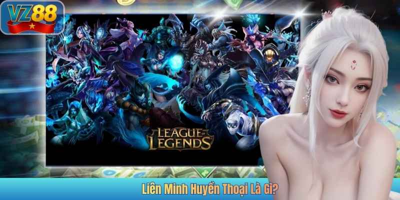 Liên Minh Huyền Thoại Là Gì?