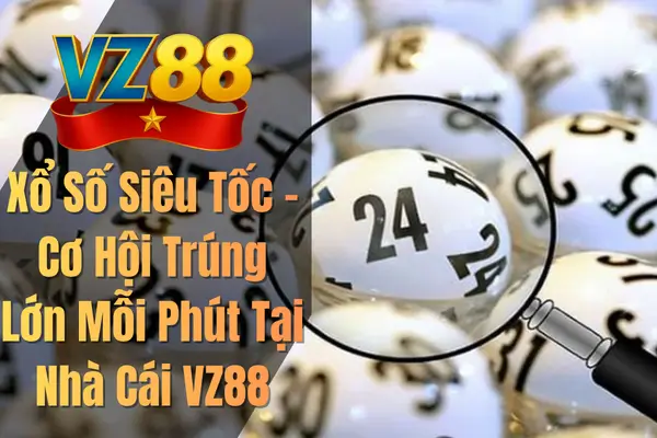 Xổ Số Siêu Tốc – Cơ Hội Trúng Lớn Mỗi Phút Tại Nhà Cái VZ88